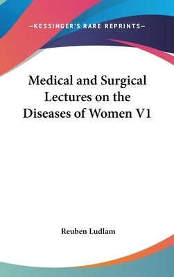 Medical and Surgical Lectures on the Diseases of Women V1 by Ludlam, Reuben