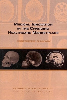Medical Innovation in the Changing Healthcare Marketplace: Conference Summary by National Research Council