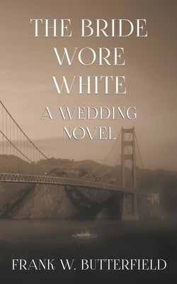 The Bride Wore White: A Wedding Novel by Butterfield, Frank W.