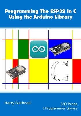 Programming the ESP32 In C Using the Arduino Library by Fairhead, Harry
