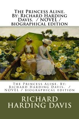 The Princess Aline. By: Richard Harding Davis. / NOVEL / biographical edition by Davis, Richard Harding