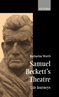 Samuel Beckett's Theatre: Life-Journeys by Worth, Katharine