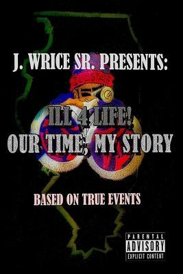 Ill 4 Life! Our Time, My Story by Wrice Sr, J.