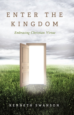 Enter the Kingdom: Embracing Christian Virtue by Swanson, Kenneth