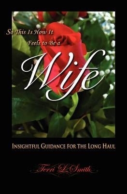 So This Is How It Feels To Be A Wife: Insightful Guidance for the Long Haul by Smith, Terri L.