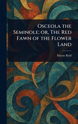 Osceola the Seminole; or, The Red Fawn of the Flower Land by Reid, Mayne