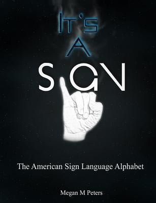 It's A Sign: The American Sign Language Alphabet by Peters, Megan Michelle
