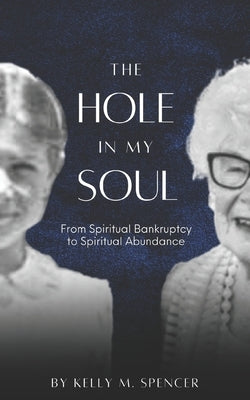 The Hole in my Soul: From Spiritual Bankruptcy to Spiritual Abundance by Spencer, Kelly M.