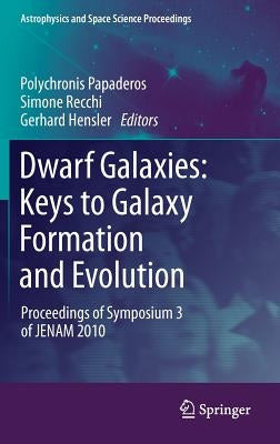 Dwarf Galaxies: Keys to Galaxy Formation and Evolution: Proceedings of Symposium 3 of Jenam 2010 by Papaderos, Polychronis