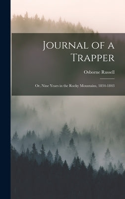 Journal of a Trapper: Or, Nine Years in the Rocky Mountains, 1834-1843 by Russell, Osborne