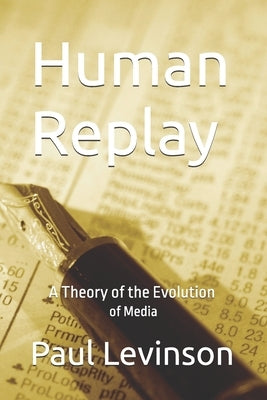 Human Replay: A Theory of the Evolution of Media by Levinson, Paul