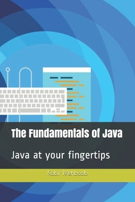 The Fundamentals of Java: Java at your fingertips by Mehboob, Kabir