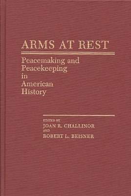 Arms at Rest: Peacemaking and Peacekeeping in American History by Beisner, Robert L.