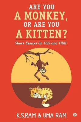 Are You A Monkey, Or Are You A Kitten?: Short Essays On This and That by K S Ram & Uma Ram