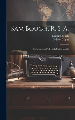 Sam Bough, R. S. A.: Some Account Of His Life And Works by Gilpin, Sidney