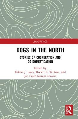 Dogs in the North: Stories of Cooperation and Co-Domestication by Losey, Robert J.