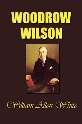 Woodrow Wilson: The Man, His Times and His Task by White, William Allen