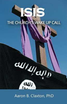 ISIS - The Church's Wake Up Call by Claxton, Aaron B.