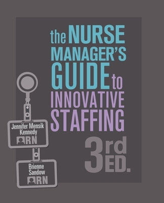 The Nurse Manager's Guide to Innovative Staffing, 3rd Ed. by Mensik Kennedy, Jennifer