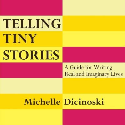 Telling Tiny Stories: A Guide for Writing Real and Imaginary Lives by Dicinoski, Michelle