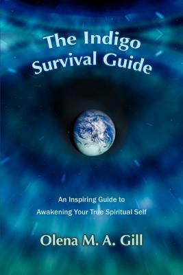 The Indigo Survival Guide: An Inspiring Guide to Awakening Your True Spiritual Self by Gill, Olena M. a.