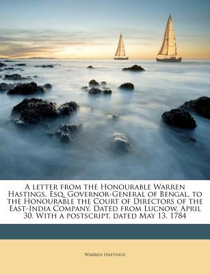 A letter from the Honourable Warren Hastings, Esq. Governor-General of Bengal, to the Honourable the Court of Directors of the East-India Company. Dat by Hastings, Warren
