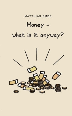 Money - what is it anyway? by Emde, Matthias