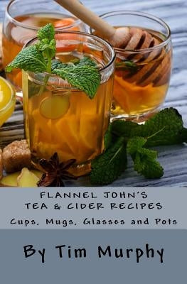 Flannel John's Tea & Cider Recipes: Cups, Mugs, Glasses and Pots by Murphy, Tim