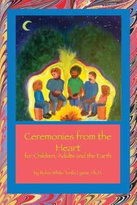 Ceremonies from the Heart: for Children, Adults and the Earth by Lysne, Robin White Turtle