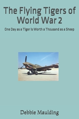 The Flying Tigers of World War 2: One Day as a Tiger is Worth a Thousand as a Sheep by Maulding Co, Debbie