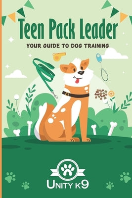 Teen Pack Leader: Your Dog Training Guide Unity K9 by D, N.