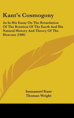 Kant's Cosmogony: As In His Essay On The Retardation Of The Rotation Of The Earth And His Natural History And Theory Of The Heavens (190 by Kant, Immanuel