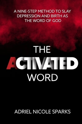 The Activated Word: A Nine-Step Method to Slay Depression and Birth as the Word of God by Sparks, Adriel Nicole