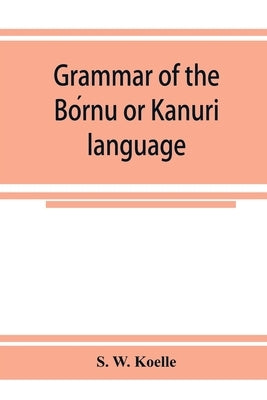 Grammar of the Bórnu or Kānurī language by W. Koelle, S.