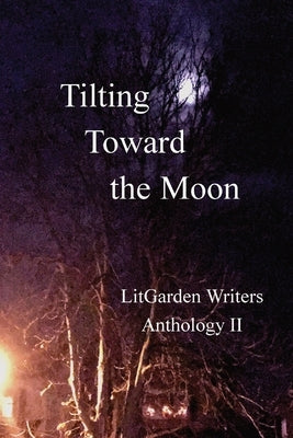 Tilting Toward the Moon: LitGarden Anthology II by Willoughby, Kate