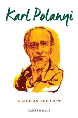 Karl Polanyi: A Life on the Left by Dale, Gareth