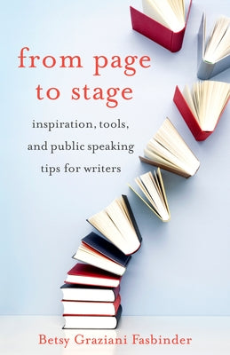 From Page to Stage: Inspiration, Tools, and Public Speaking Tips for Writers by Graziani Fasbinder, Betsy