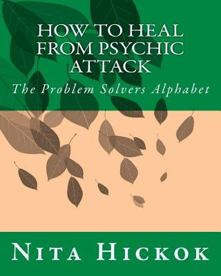 How to Heal from Psychic Attack: The Problem Solvers Alphabet by Hickok, Nita