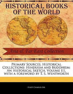 Hinduism and Buddhism: An Historical Sketch, Volume III by Eliot, Charles