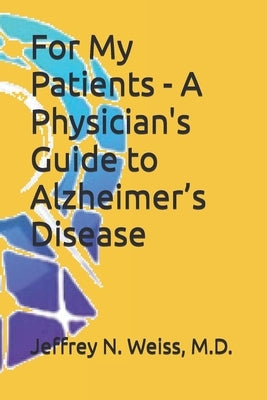 For My Patients - A Physician's Guide to Alzheimer's Disease by Weiss, Jeffrey Neill