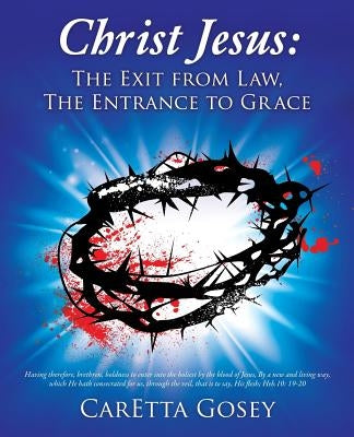 Christ Jesus: The Exit from Law, The Entrance to Grace by Gosey, Caretta