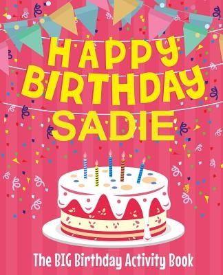 Happy Birthday Sadie - The Big Birthday Activity Book: (Personalized Children's Activity Book) by Birthdaydr