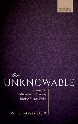 The Unknowable: A Study in Nineteenth-Century British Metaphysics by Mander, W. J.