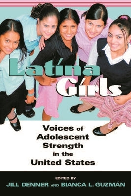 Latina Girls: Voices of Adolescent Strength in the United States by Denner, Jill