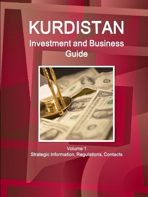 Kurdistan Investment and Business Guide Volume 1 Strategic Information, Regulations, Contacts by Ibp Inc