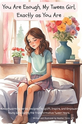 You Are Enough, My Tween Girl, Exactly as You Are: A Heartwarming Series Designed to Uplift, Inspire, and Empower Young Girls During the Transformativ by Timm Lpc, Heather