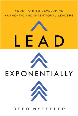 Lead Exponentially: Your Path to Developing Authentic and Intentional Leaders by Nyffeler, Reed