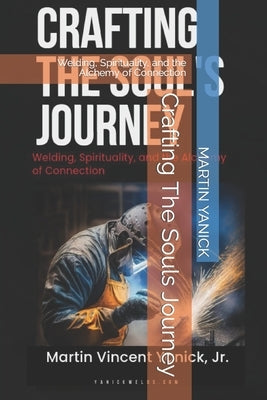Crafting The Souls Journey: Welding, Spirituality, and the Alchemy of Connection by Yanick, Martin