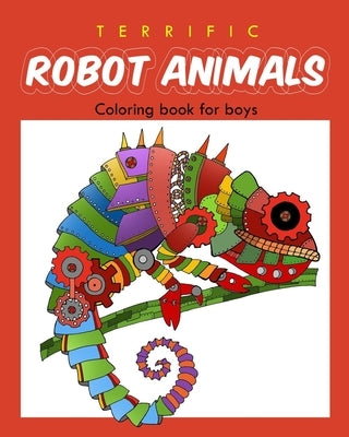 Terrific Robot Animal Coloring Book for Boys: ROBOT COLORING BOOK For Boys and Kids Coloring Books Ages 4-8, 9-12 Boys, Girls, and Everyone by And Friends, Ellie