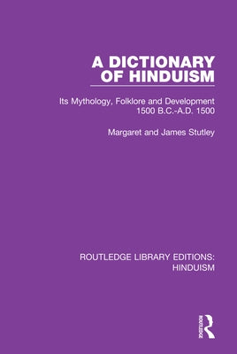 A Dictionary of Hinduism: Its Mythology, Folklore and Development 1500 B.C.-A.D. 1500 by Stutley, Margaret And James